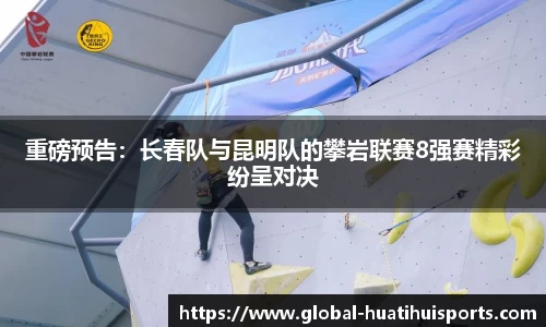 重磅预告：长春队与昆明队的攀岩联赛8强赛精彩纷呈对决